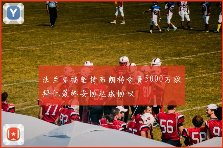 法兰克福坚持布朗转会费5000万欧拜仁最终妥协达成协议
