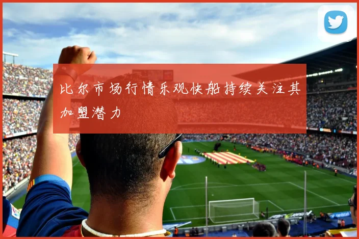 比尔市场行情乐观快船持续关注其加盟潜力