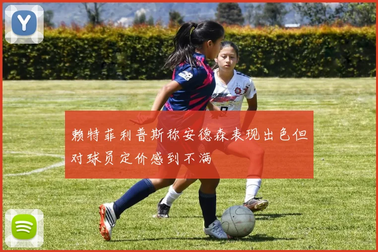 赖特菲利普斯称安德森表现出色但对球员定价感到不满
