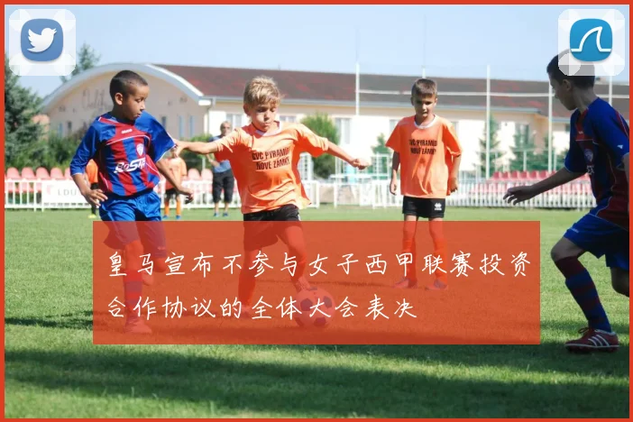 皇马宣布不参与女子西甲联赛投资合作协议的全体大会表决
