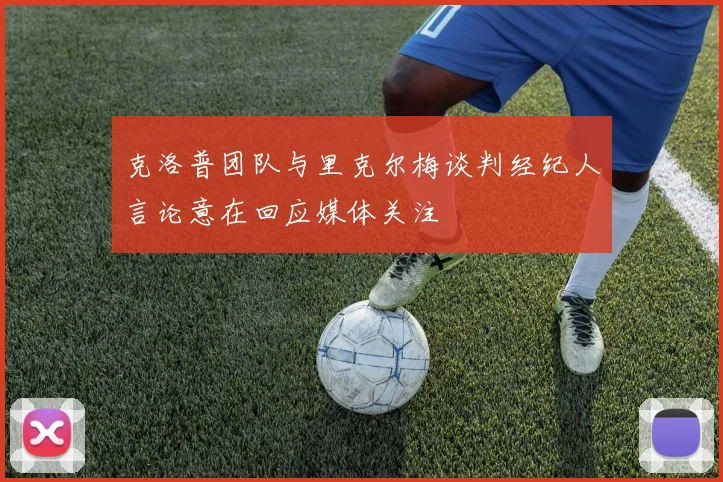 克洛普团队与里克尔梅谈判经纪人言论意在回应媒体关注