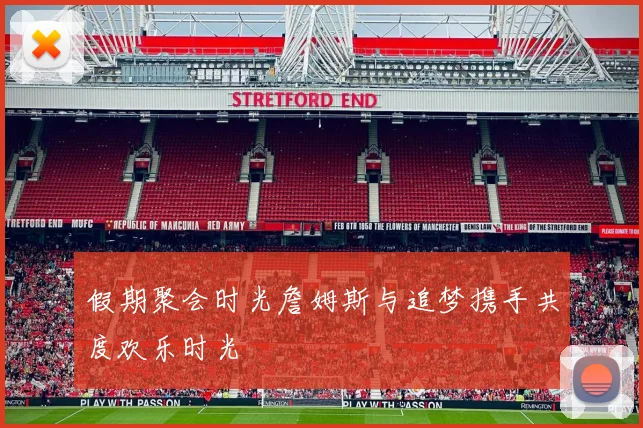 假期聚会时光詹姆斯与追梦携手共度欢乐时光