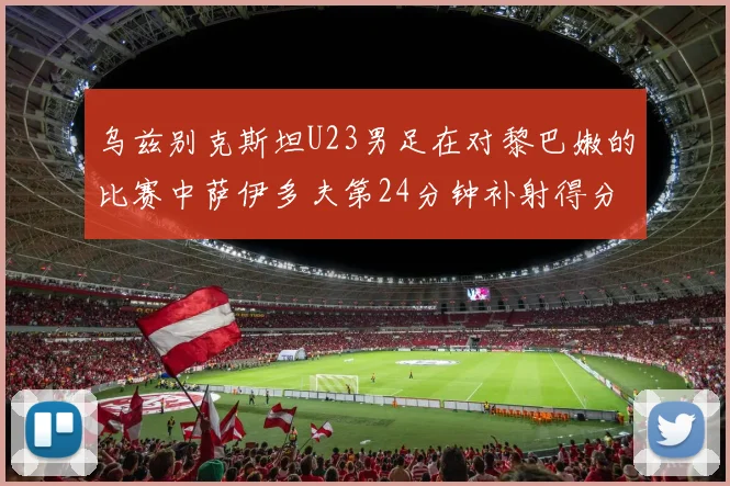 乌兹别克斯坦U23男足在对黎巴嫩的比赛中萨伊多夫第24分钟补射得分领先1-0